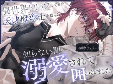 異世界トリップしてきた天才魔導士を拾ったら、知らない間に溺愛されて囲われました。 [すくれっとましぇり]