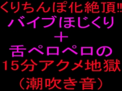 クリちんぽ化絶頂‼バイブほじくり+舌ペロペロの15分アクメ地獄(潮吹き音) [絶頂ひとりオナ子]