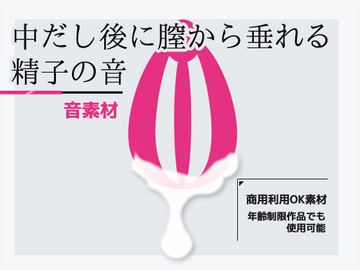 効果音素材「中だし後に膣から垂れる精子の音」～商用OK著作権フリー [商用利用OK素材]