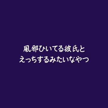 風邪ひいてる彼氏とえっちするみたいなやつ [ああ]