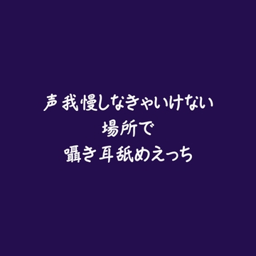 声我慢しなきゃいけない場所で囁き耳舐めえっち [ああ]
