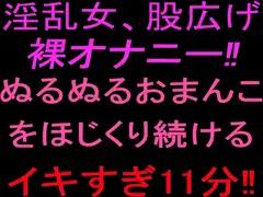 淫乱女、股広げ裸オナニー‼︎ぬるぬるおまんこをほじくり続けるイキすぎ11分‼︎