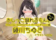 【おしっこ実演】Pee.132綾川ちゆきのおしっこ録れるもん。～500mlペットボトルにおしっこ編～
