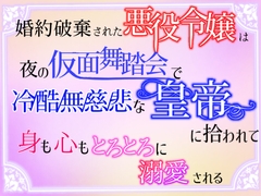 婚約破棄された悪役令嬢は、夜の仮面舞踏会で冷酷無慈悲な皇帝に拾われて、身も心もとろとろに溺愛される [クリ責め連続絶頂]