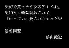 契約で買ったクラスアイドル、男10人に輪○調教されて『いっぱい、愛されちゃった♡ [暴虐同盟]