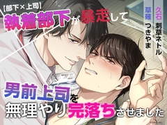 【部下✕上司】執着部下が暴走して男前上司を無理やり完落ちさせました [Sweets Echo]