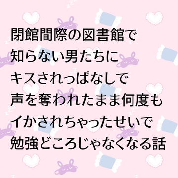 閉館間際の図書館で知らない男たちにキスされっぱなしで声を奪われたまま何度もイかされちゃったせいで勉強どころじゃなくなる話 [24:00の本棚]