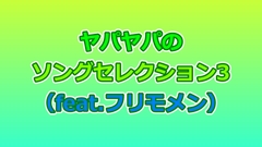 ヤパヤパのソングセレクション3(feat.フリモメン) [Yapa-Yapa]