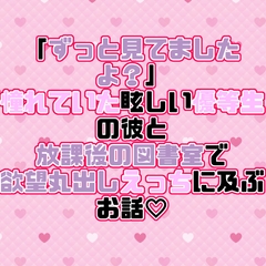 「ずっと見てましたよ?」憧れていた眩しい優等生の彼と放課後の図書室で欲望丸出しえっちに及ぶお話♡ [紡ぎ揚げ]