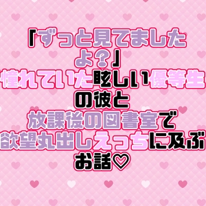 「ずっと見てましたよ?」憧れていた眩しい優等生の彼と放課後の図書室で欲望丸出しえっちに及ぶお話♡ [紡ぎ揚げ]