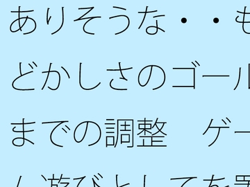 ありそうな・・もどかしさのゴールまでの調整 ゲーム遊びとしてを置いて・・・把握では分かりにくく [サマールンルン]