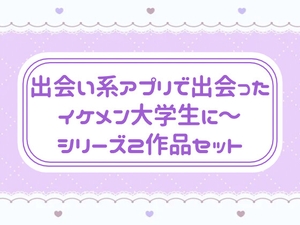 出会い系アプリで出会ったイケメン大学生に〜 シリーズ2作品セット [窓辺の本屋さん]