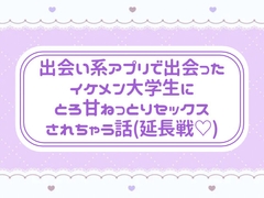 出会い系アプリで出会ったイケメン大学生にとろ甘ねっとりセックスされちゃう話(延長戦♡) [窓辺の本屋さん]