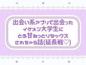 出会い系アプリで出会ったイケメン大学生にとろ甘ねっとりセックスされちゃう話(延長戦♡) [窓辺の本屋さん]