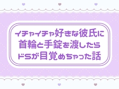 イチャイチャ好きな彼氏に首輪と手錠を渡したらドSが目覚めちゃった話 [窓辺の本屋さん]