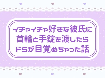 イチャイチャ好きな彼氏に首輪と手錠を渡したらドSが目覚めちゃった話 [窓辺の本屋さん]