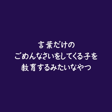 言葉だけのごめんなさいをしてくる子を教育するみたいなやつ [ああ]