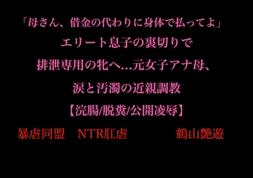 「母さん、借金の代わりに身体で払ってよ」 エリート息子の裏切りで 排泄専用の牝へ…元女子アナ母、 涙と汚濁の近親調教 【浣腸/脱糞/公開凌○】 [暴虐同盟]
