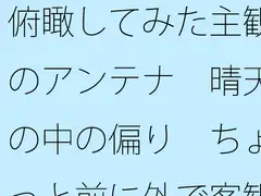 俯瞰してみた主観のアンテナ 晴天の中の偏り ちょっと前に外で客観視