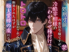 処刑寸前の悪役令嬢ですが、冷酷宰相様の「わからせ種付け」でトロトロに蕩かされています～断罪されたはずが、極太愛棒の虜になってざまぁ完了しました～ [Your Horny World]