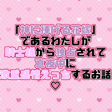 「神に捧げる花嫁」であるわたしが騎士様から独占されて真夜中に激重感情えっちするお話♡ [紡ぎ揚げ]