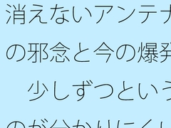 消えないアンテナの邪念と今の爆発 少しずつというのが分かりにくい [summer lunlun]