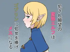 犯され願望の変態エルフはゴブリンに処女を捧げメスになる