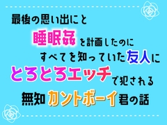 最後の思い出にと睡眠○を計画したのに、すべてを知っていた友人にとろとろエッチで犯される無知カントボーイ君の話 [乃南]