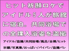 ヒット祈願ロケでアイドル5人が旅館に宿泊。共同浴場での全裸入浴姿を盗撮 [CMNFリアリズム]