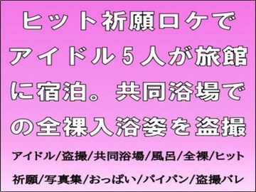 ヒット祈願ロケでアイドル5人が旅館に宿泊。共同浴場での全裸入浴姿を盗撮 [CMNFリアリズム]