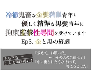 冷徹鬼畜な金髪碧眼青年と優しく精悍な黒髪青年に拘束監禁性尋問を受けています Ep.3 金と黒の終劇 [美波]