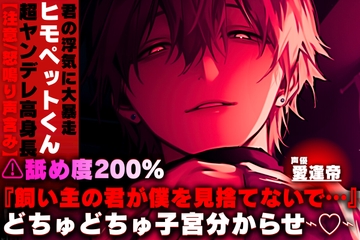 ⚠︎舐め度200%【注意/怒鳴り声含み】超ヤンデレ高身長ヒモペットくん。君の浮気に『飼い主の君が僕を見捨てないで…』どちゅどちゅピストン子宮分からせ [SSS〜愛逢帝〜]