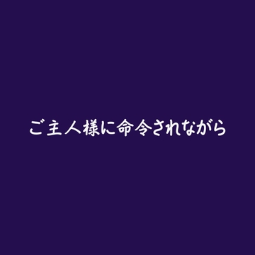 ご主人様に命令されながら [ああ]