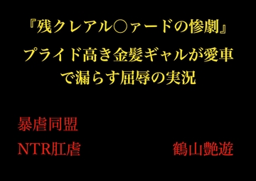 『残クレアル○ァードの惨劇』 プライド高き金髪ギャルが愛車で漏らす屈辱の実況 [暴虐同盟]