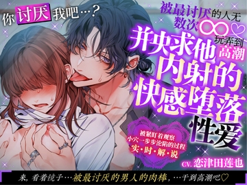 你讨厌我吧…?被最讨厌的人无数次∞玩弄到高潮并央求他内射的快感堕落性爱 [chupa]