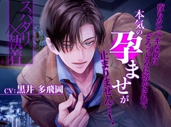 【スパダリ×執着】夜もカンペキな彼にどろっどろに溶かされて_本気の孕ませが止まりません…！ [ジェネリックホルモン]