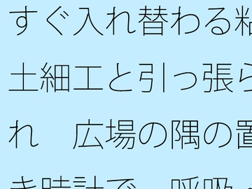 すぐ入れ替わる粘土細工と引っ張られ 広場の隅の置き時計で一呼吸・・ [サマールンルン]