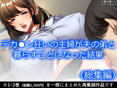 デカ●ン狂いの主婦が夫の弟と暮らすことになった結果 <総集編> [悶々堂]