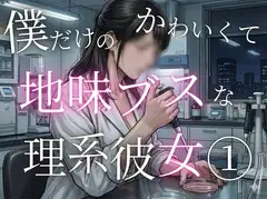 僕だけのかわいくて地味ブスな理系彼女 1. 馴れ初め編:  地味な彼女を独り占めするまで