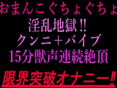 おまんこぐちょぐちょ淫乱地獄‼︎クンニ+バイブ15分獣声連続絶頂‼︎限界突破オナニー‼ [絶頂ひとりオナ子]