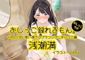 【おしっこ実演】Pee.136浅潮満のおしっこ録れるもん。～使い捨てのプラコップにおしっこ編～ [おしっこラボ]
