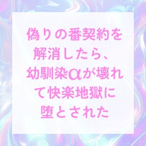 偽りの番契約を解消したら、幼馴染αが壊れて快楽地獄に堕とされた [Gekka]