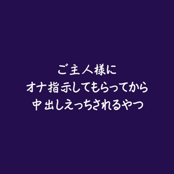 ご主人様にオナ指示してもらってから中出しえっちされるやつ [ああ]