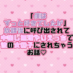 「僕はずっと好きでしたが」放課後に呼び出されて中出し無理やりえっちで彼の女の子にされちゃうお話♡ [紡ぎ揚げ]