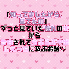 「知ってましたから、見てたの」ずっと見ていた憧れの彼から告白されてらぶらぶ中出しえっちに及ぶお話♡ [紡ぎ揚げ]