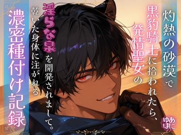 灼熱の砂漠で黒豹騎士に拾われたら、発情聖女の淫らな泉を開発されまして。 ～渇いた身体に注がれる濃密種付け記録～ [Your Horny World]