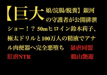 【巨大娘/浣腸/脱糞】銀河の守護者が公開排泄ショー！? 50mヒロイン鈴木莉子、極太ドリルと100万人の精液でアナル肉便器へ完全悪堕ち [暴虐同盟]