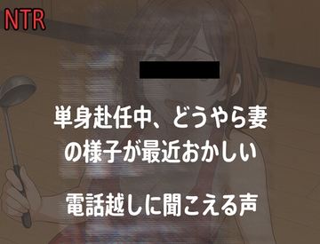 【電話越NTR】単身赴任中、最近どうやら妻の様子が最近おかしい [女の裏側]