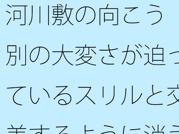 河川敷の向こう 別の大変さが迫っているスリルと交差するように消えていく過去の一部分 [サマールンルン]