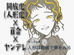 【同族化(人形化)×百合×ヤンデレ】あなたもお人形にしちゃった♪ [人形は箱庭で夢をみる]